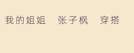 我的姐姐 张子枫 穿搭